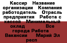 Кассир › Название организации ­ Компания-работодатель › Отрасль предприятия ­ Работа с кассой › Минимальный оклад ­ 14 000 - Все города Работа » Вакансии   . Марий Эл респ.